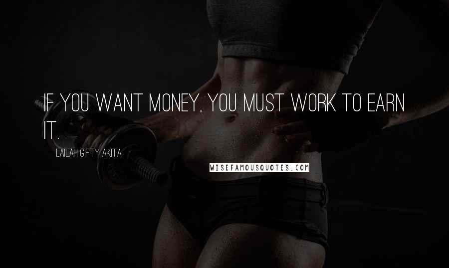 Lailah Gifty Akita Quotes: If you want money, you must work to earn it.