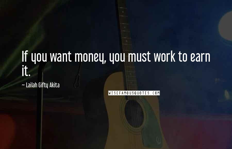 Lailah Gifty Akita Quotes: If you want money, you must work to earn it.