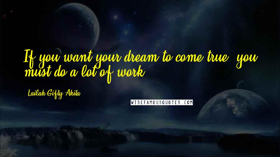 Lailah Gifty Akita Quotes: If you want your dream to come true, you must do a lot of work.