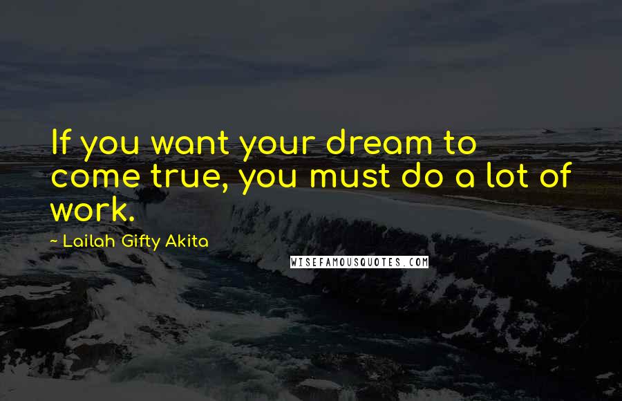 Lailah Gifty Akita Quotes: If you want your dream to come true, you must do a lot of work.