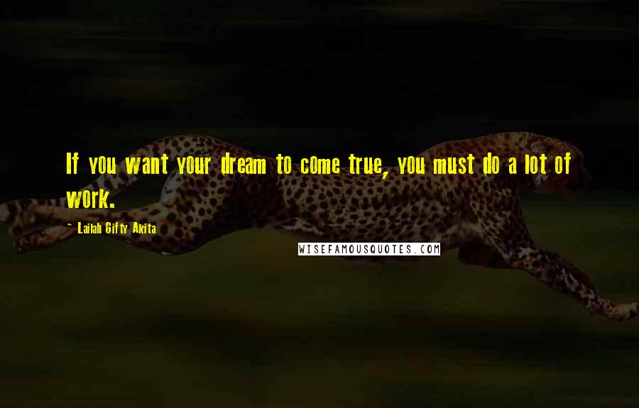 Lailah Gifty Akita Quotes: If you want your dream to come true, you must do a lot of work.