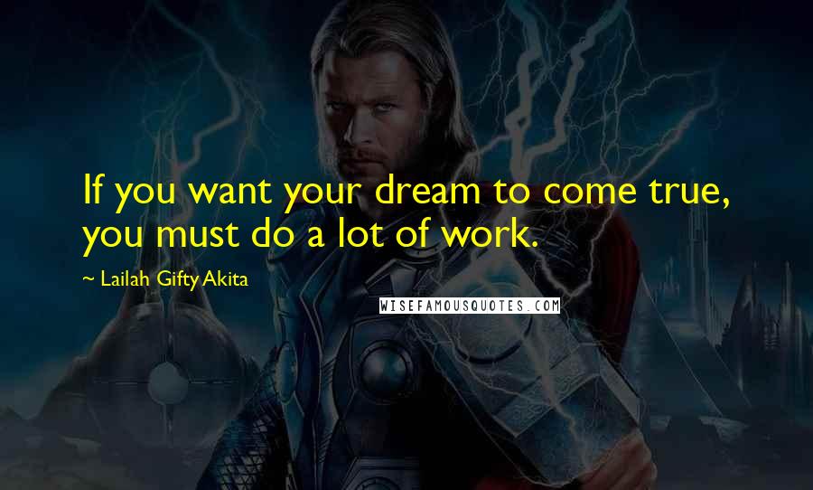 Lailah Gifty Akita Quotes: If you want your dream to come true, you must do a lot of work.