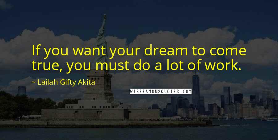 Lailah Gifty Akita Quotes: If you want your dream to come true, you must do a lot of work.