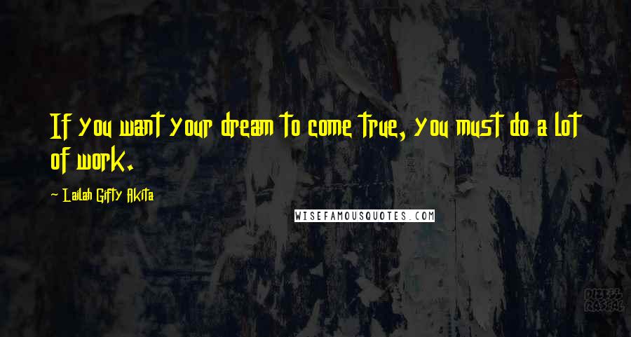 Lailah Gifty Akita Quotes: If you want your dream to come true, you must do a lot of work.