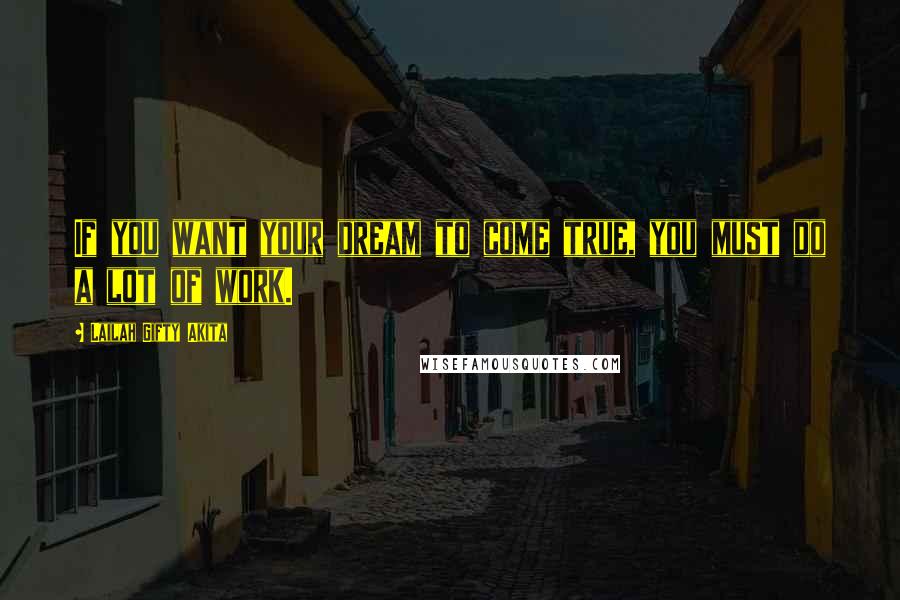 Lailah Gifty Akita Quotes: If you want your dream to come true, you must do a lot of work.