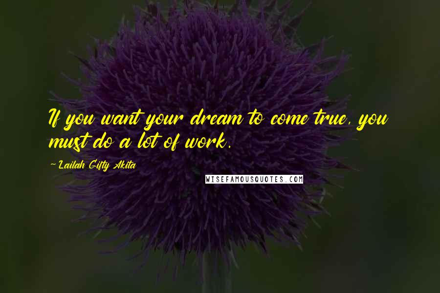 Lailah Gifty Akita Quotes: If you want your dream to come true, you must do a lot of work.