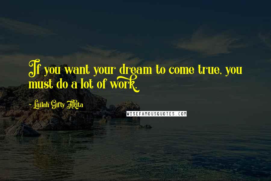 Lailah Gifty Akita Quotes: If you want your dream to come true, you must do a lot of work.