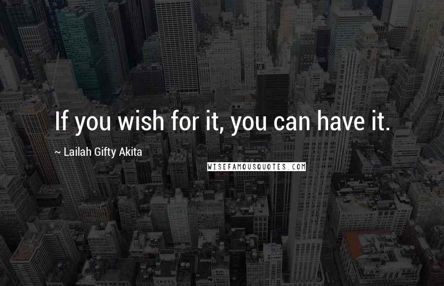 Lailah Gifty Akita Quotes: If you wish for it, you can have it.