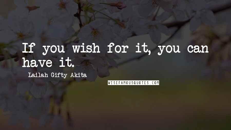 Lailah Gifty Akita Quotes: If you wish for it, you can have it.