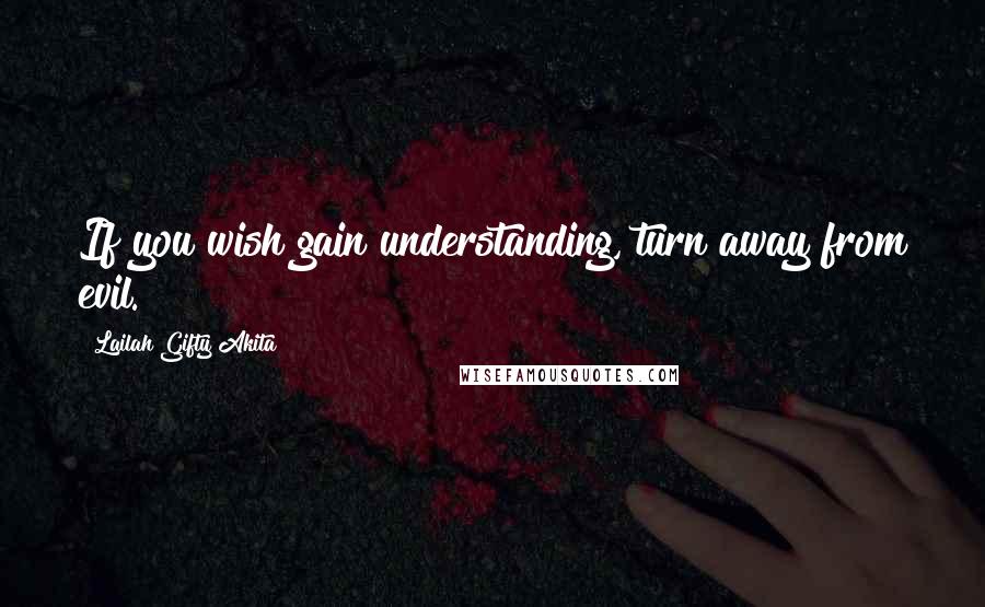 Lailah Gifty Akita Quotes: If you wish gain understanding, turn away from evil.