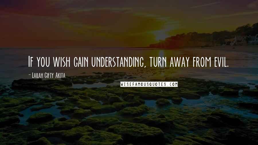 Lailah Gifty Akita Quotes: If you wish gain understanding, turn away from evil.