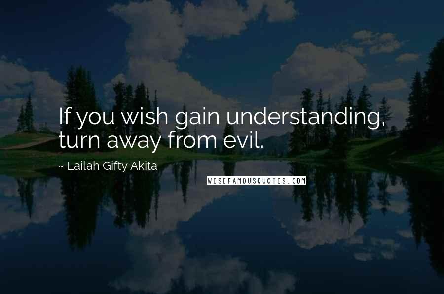 Lailah Gifty Akita Quotes: If you wish gain understanding, turn away from evil.