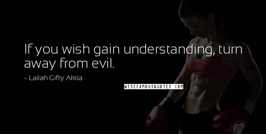 Lailah Gifty Akita Quotes: If you wish gain understanding, turn away from evil.