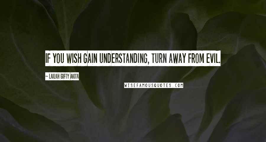 Lailah Gifty Akita Quotes: If you wish gain understanding, turn away from evil.
