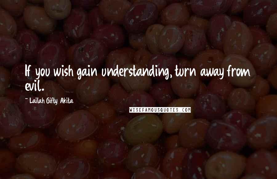 Lailah Gifty Akita Quotes: If you wish gain understanding, turn away from evil.