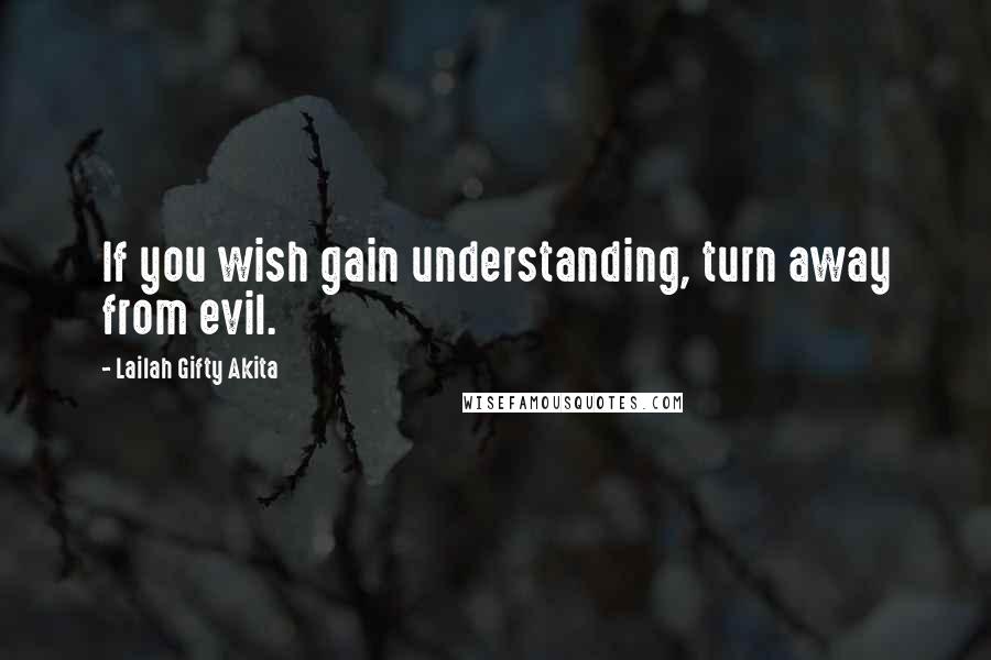 Lailah Gifty Akita Quotes: If you wish gain understanding, turn away from evil.