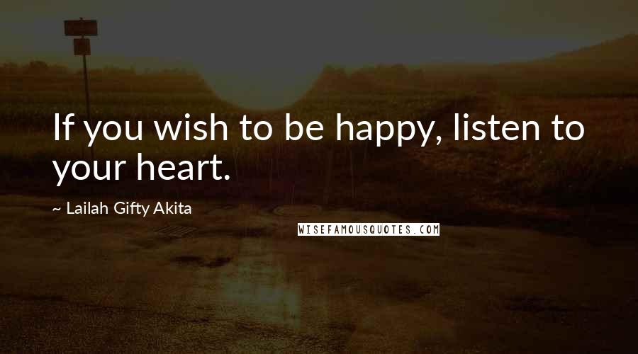 Lailah Gifty Akita Quotes: If you wish to be happy, listen to your heart.
