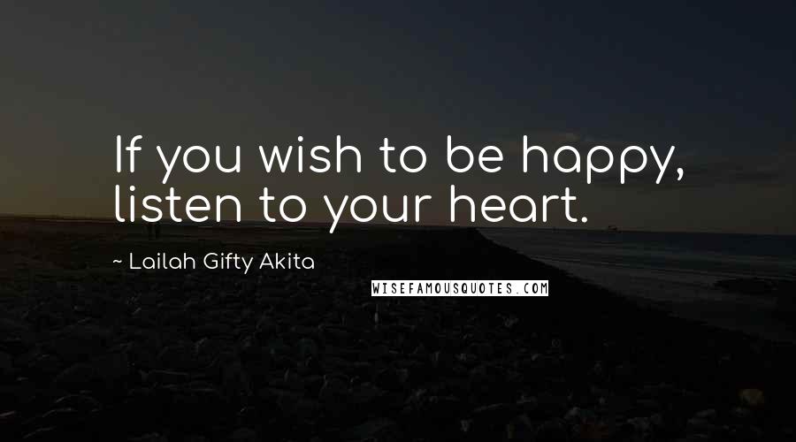 Lailah Gifty Akita Quotes: If you wish to be happy, listen to your heart.