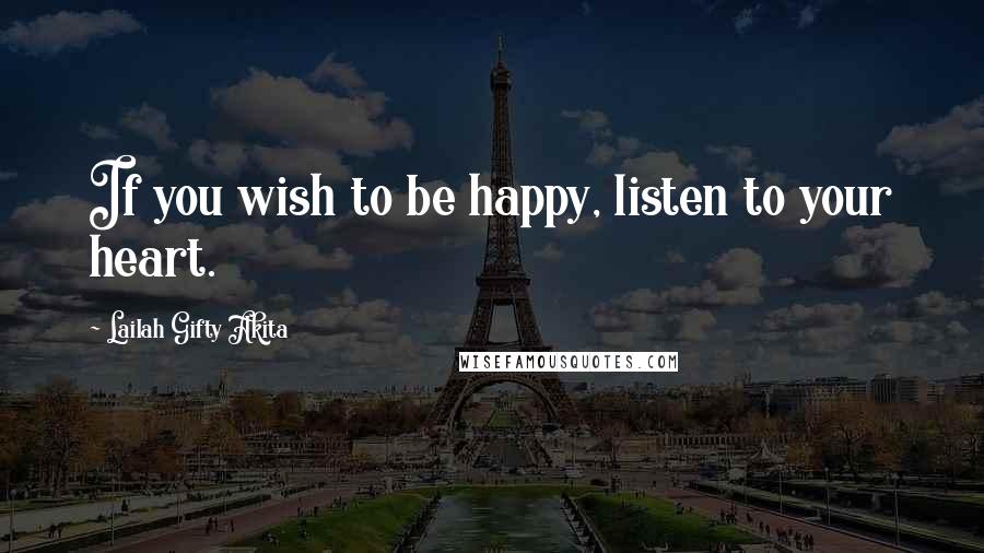 Lailah Gifty Akita Quotes: If you wish to be happy, listen to your heart.