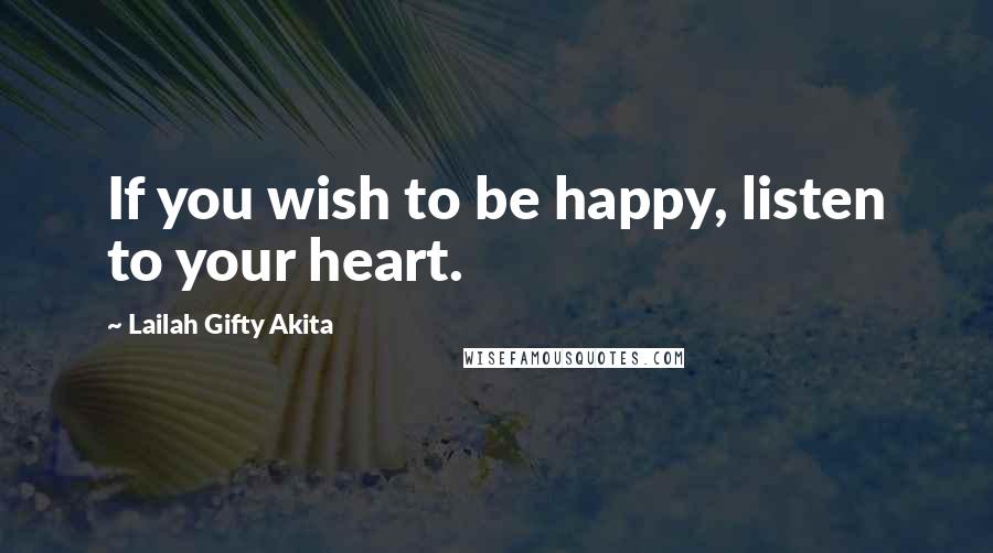 Lailah Gifty Akita Quotes: If you wish to be happy, listen to your heart.
