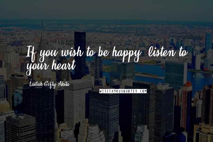 Lailah Gifty Akita Quotes: If you wish to be happy, listen to your heart.