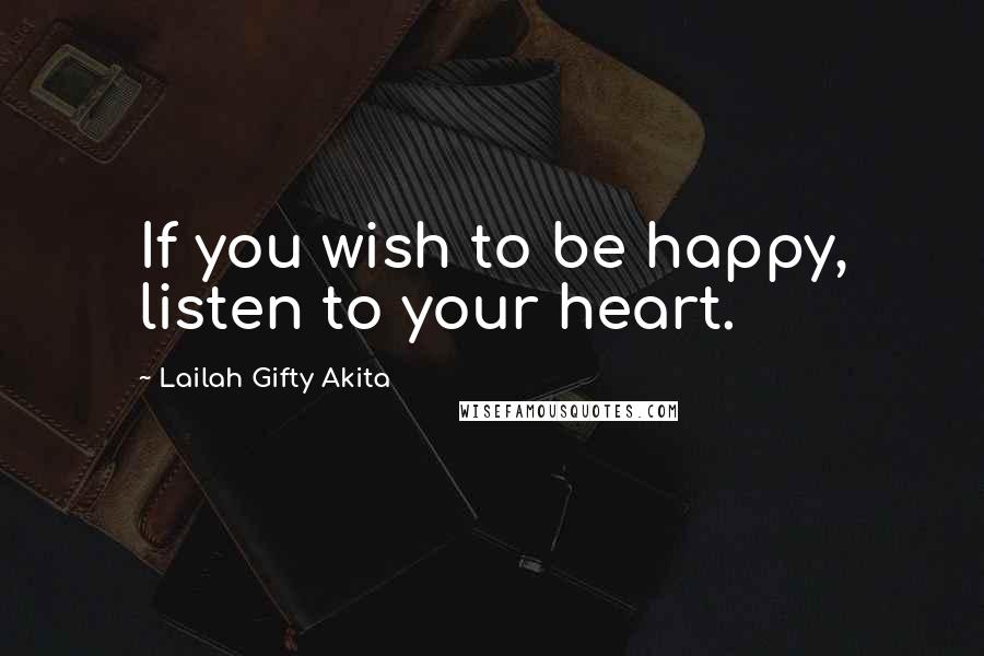 Lailah Gifty Akita Quotes: If you wish to be happy, listen to your heart.