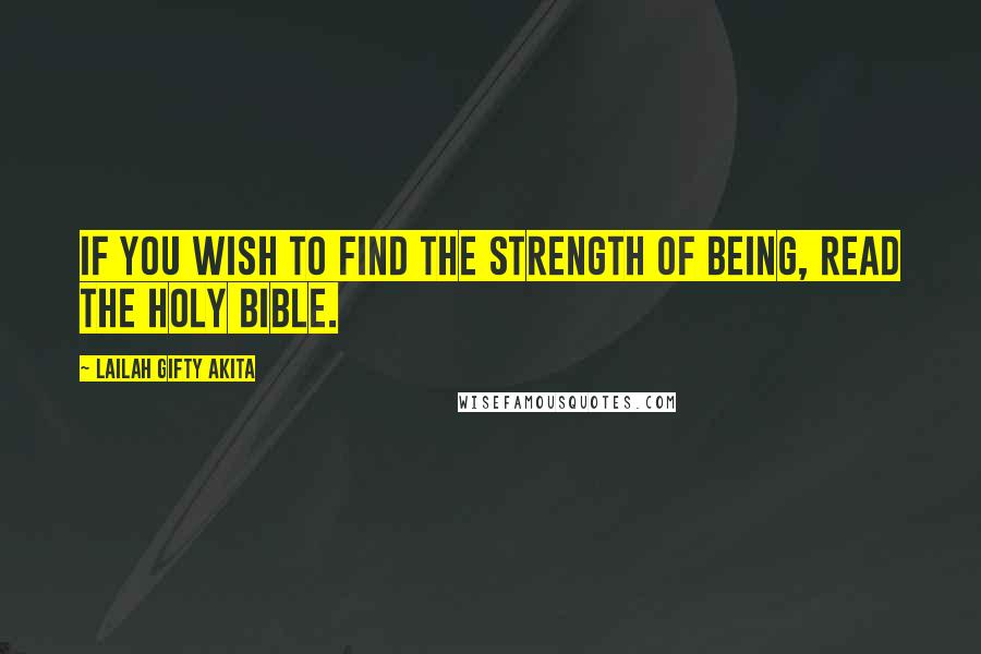 Lailah Gifty Akita Quotes: If you wish to find the strength of being, read the Holy Bible.