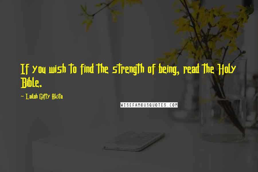 Lailah Gifty Akita Quotes: If you wish to find the strength of being, read the Holy Bible.