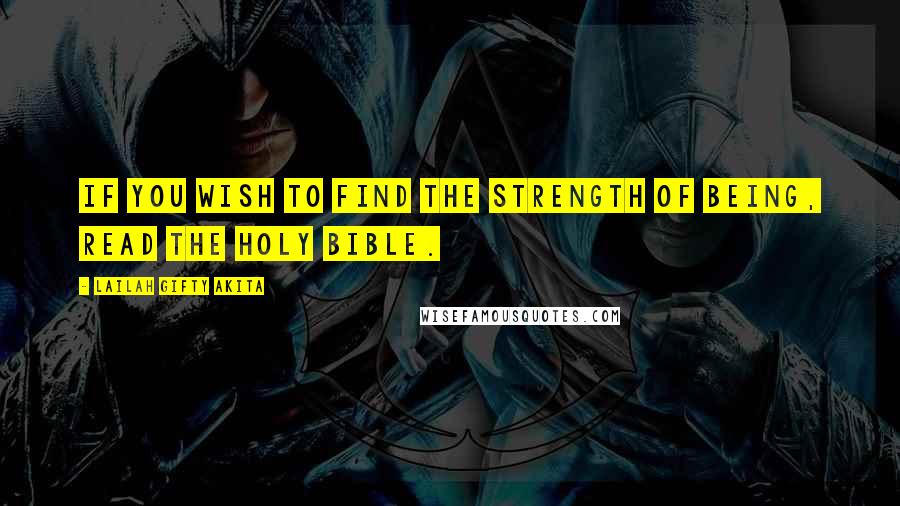 Lailah Gifty Akita Quotes: If you wish to find the strength of being, read the Holy Bible.