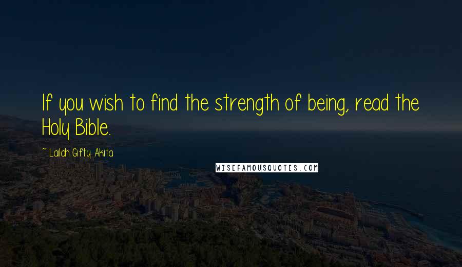 Lailah Gifty Akita Quotes: If you wish to find the strength of being, read the Holy Bible.