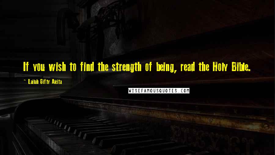 Lailah Gifty Akita Quotes: If you wish to find the strength of being, read the Holy Bible.