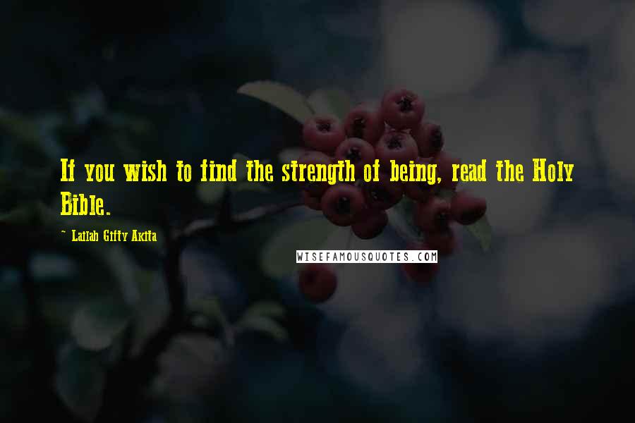 Lailah Gifty Akita Quotes: If you wish to find the strength of being, read the Holy Bible.