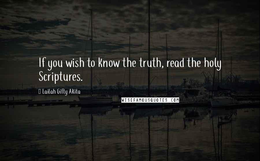 Lailah Gifty Akita Quotes: If you wish to know the truth, read the holy Scriptures.