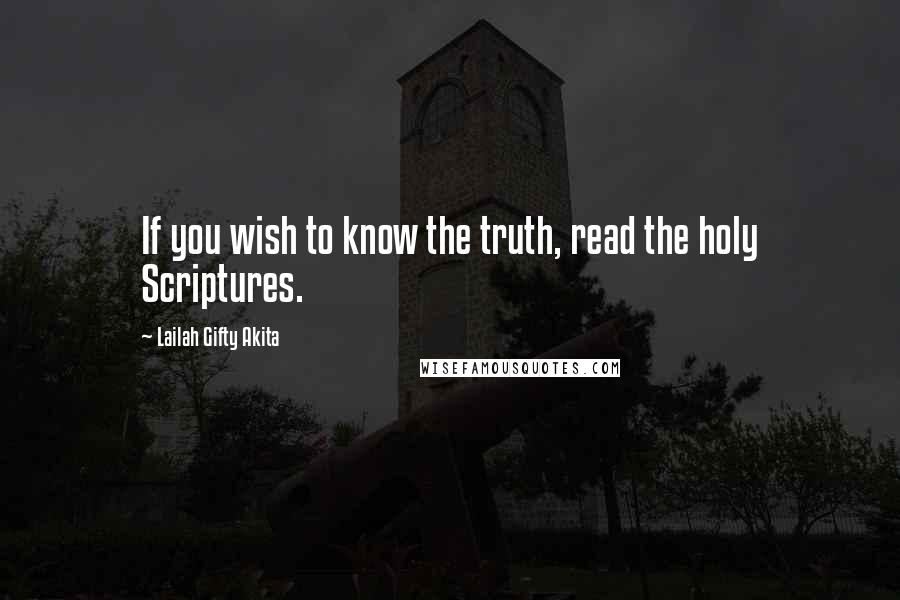 Lailah Gifty Akita Quotes: If you wish to know the truth, read the holy Scriptures.