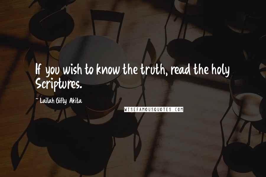 Lailah Gifty Akita Quotes: If you wish to know the truth, read the holy Scriptures.