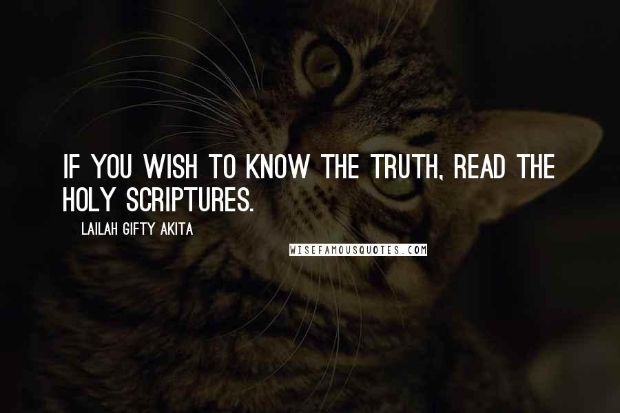 Lailah Gifty Akita Quotes: If you wish to know the truth, read the holy Scriptures.