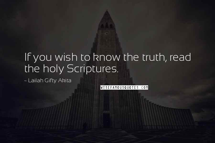 Lailah Gifty Akita Quotes: If you wish to know the truth, read the holy Scriptures.