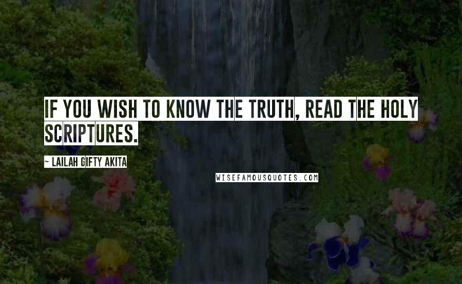 Lailah Gifty Akita Quotes: If you wish to know the truth, read the holy Scriptures.