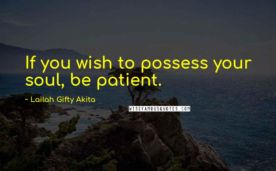 Lailah Gifty Akita Quotes: If you wish to possess your soul, be patient.