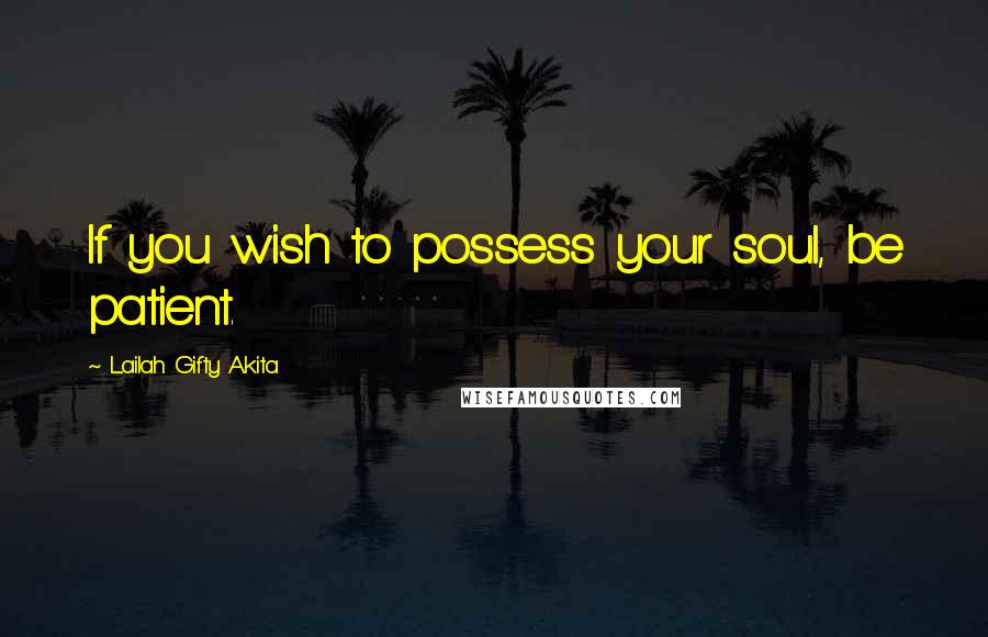 Lailah Gifty Akita Quotes: If you wish to possess your soul, be patient.