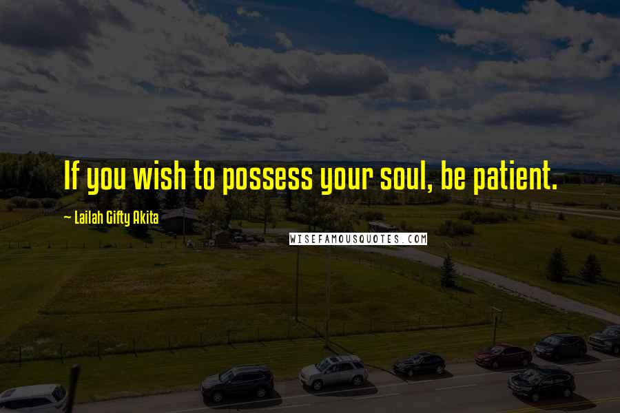 Lailah Gifty Akita Quotes: If you wish to possess your soul, be patient.