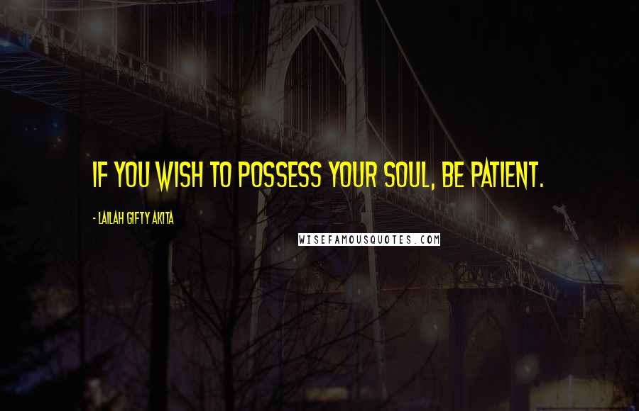 Lailah Gifty Akita Quotes: If you wish to possess your soul, be patient.