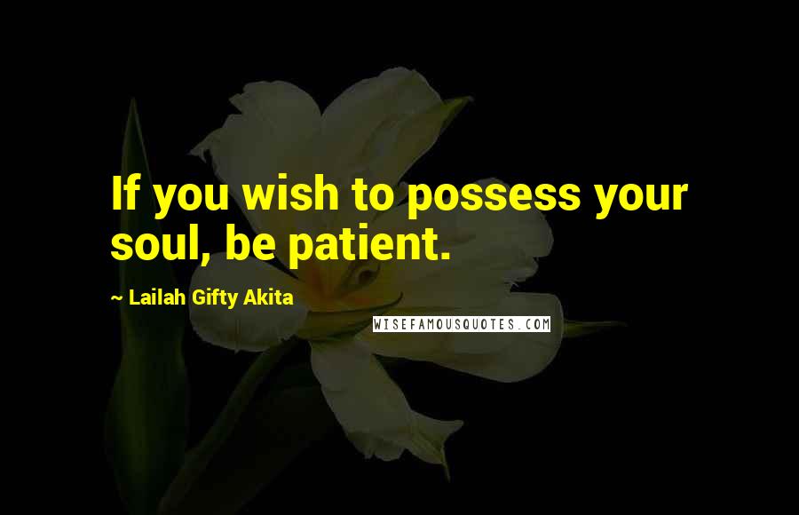Lailah Gifty Akita Quotes: If you wish to possess your soul, be patient.