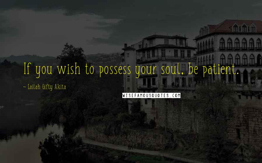 Lailah Gifty Akita Quotes: If you wish to possess your soul, be patient.
