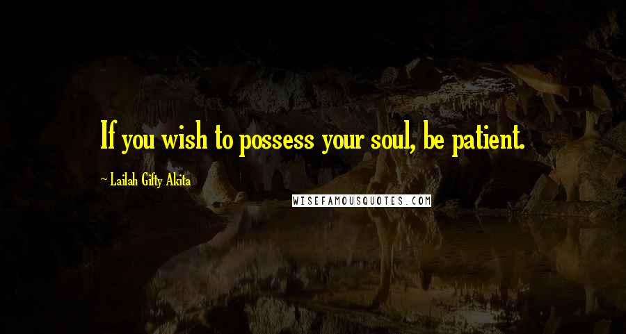 Lailah Gifty Akita Quotes: If you wish to possess your soul, be patient.