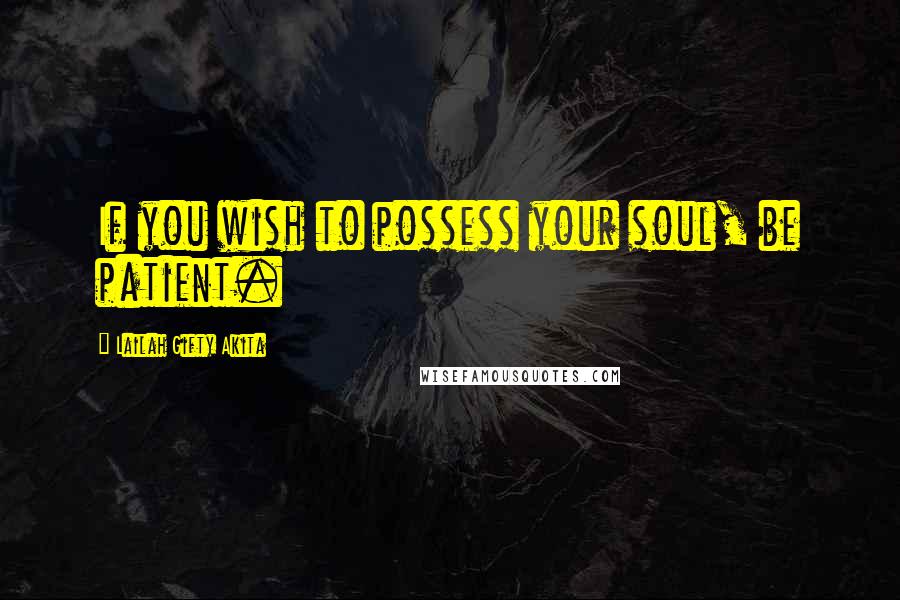 Lailah Gifty Akita Quotes: If you wish to possess your soul, be patient.