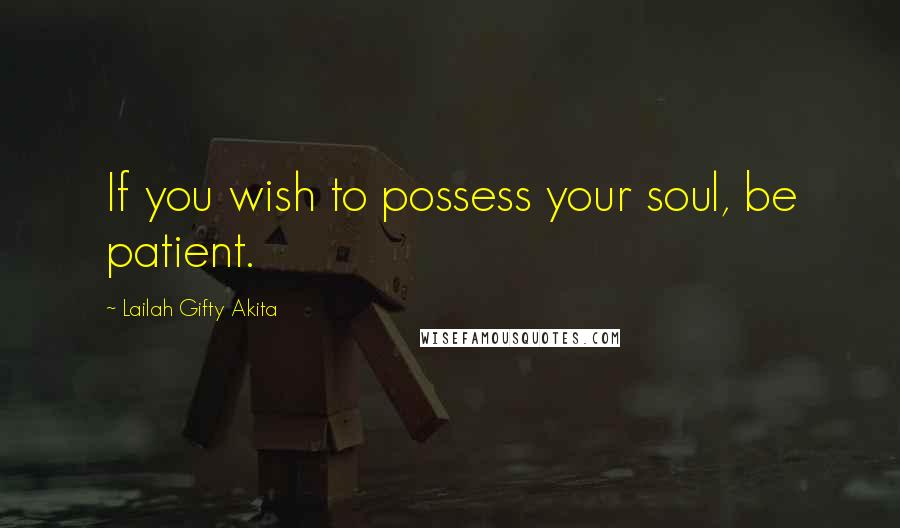 Lailah Gifty Akita Quotes: If you wish to possess your soul, be patient.