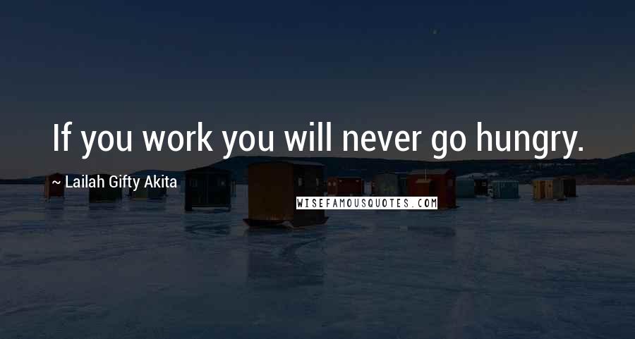 Lailah Gifty Akita Quotes: If you work you will never go hungry.