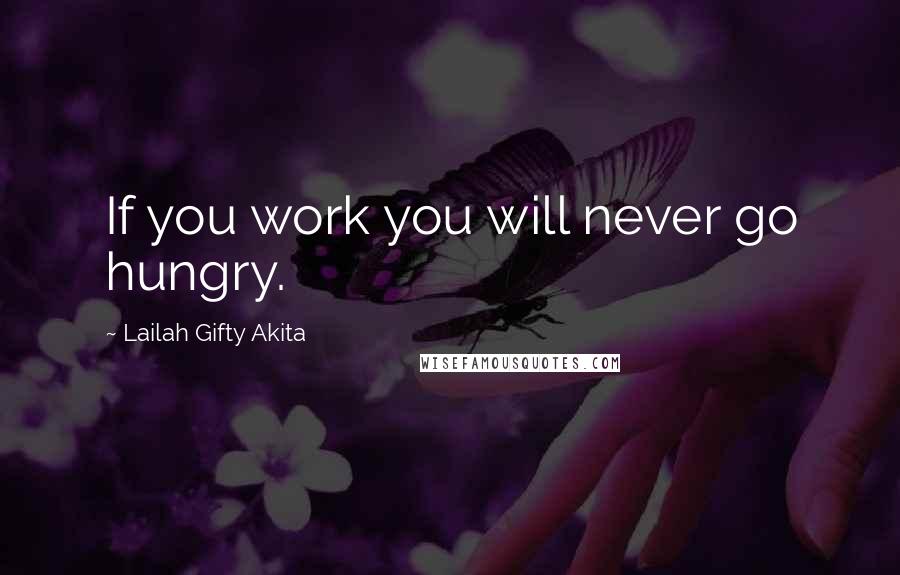 Lailah Gifty Akita Quotes: If you work you will never go hungry.