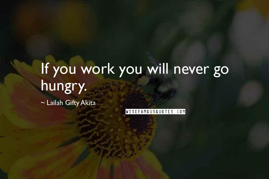 Lailah Gifty Akita Quotes: If you work you will never go hungry.